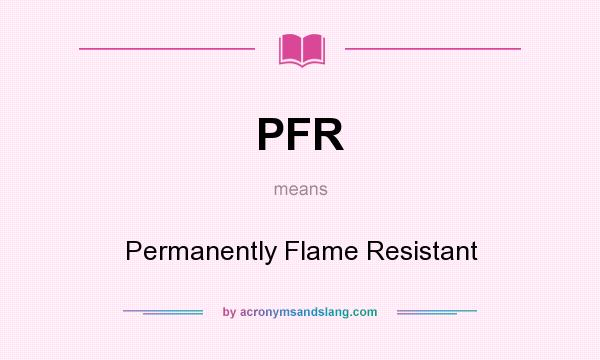 What does PFR mean? It stands for Permanently Flame Resistant