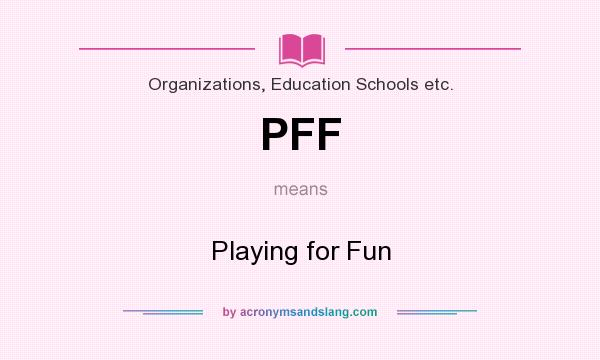 What does PFF mean? It stands for Playing for Fun
