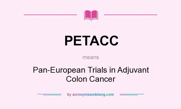 What does PETACC mean? It stands for Pan-European Trials in Adjuvant Colon Cancer