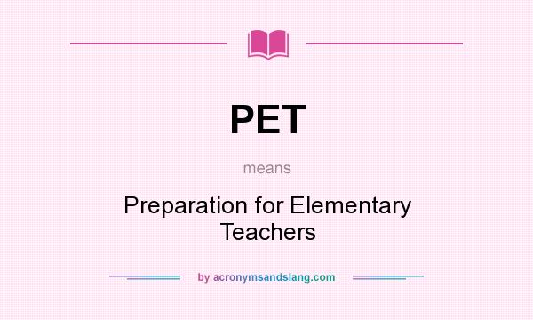 What does PET mean? It stands for Preparation for Elementary Teachers