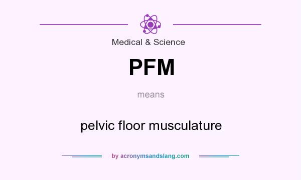 What does PFM mean? It stands for pelvic floor musculature