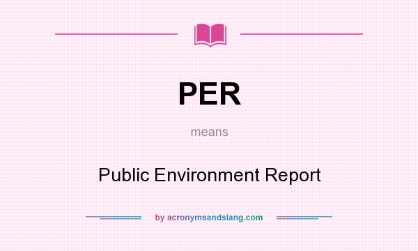 What does PER mean? It stands for Public Environment Report
