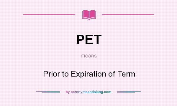 What does PET mean? It stands for Prior to Expiration of Term