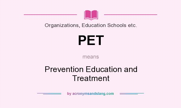 What does PET mean? It stands for Prevention Education and Treatment