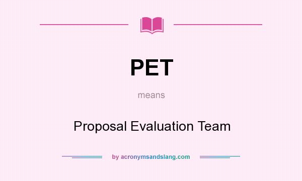 What does PET mean? It stands for Proposal Evaluation Team