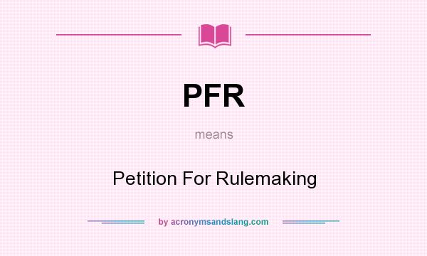 What does PFR mean? It stands for Petition For Rulemaking