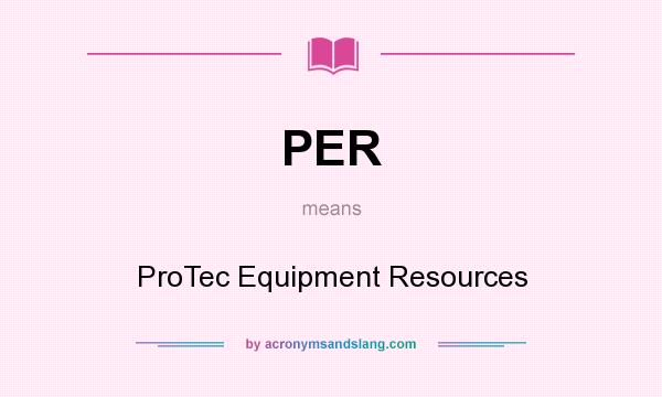 What does PER mean? It stands for ProTec Equipment Resources