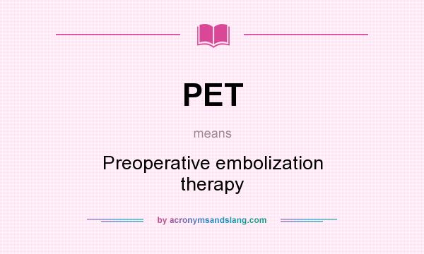 What does PET mean? It stands for Preoperative embolization therapy