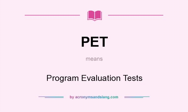 What does PET mean? It stands for Program Evaluation Tests