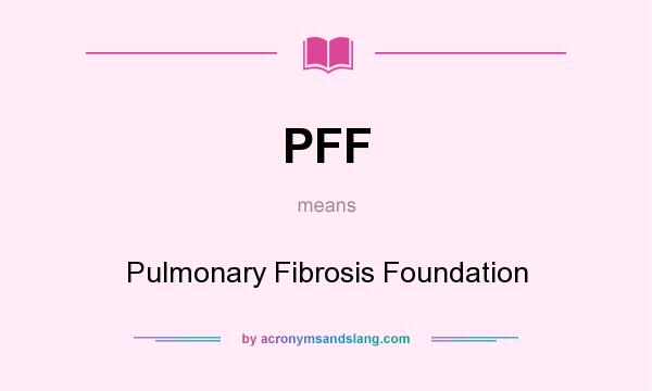 What does PFF mean? It stands for Pulmonary Fibrosis Foundation
