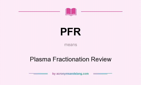 What does PFR mean? It stands for Plasma Fractionation Review