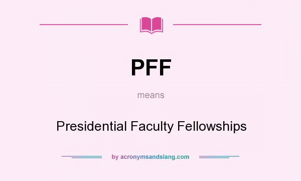 What does PFF mean? It stands for Presidential Faculty Fellowships