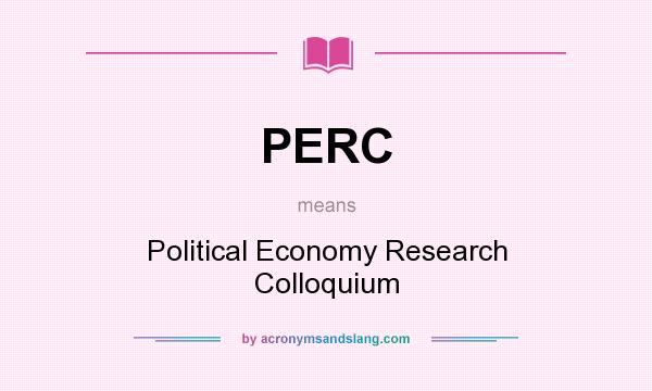 What does PERC mean? It stands for Political Economy Research Colloquium
