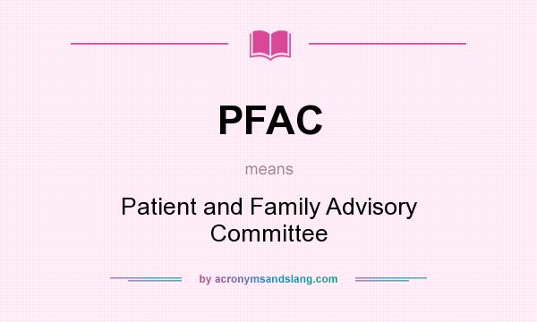 What does PFAC mean? It stands for Patient and Family Advisory Committee