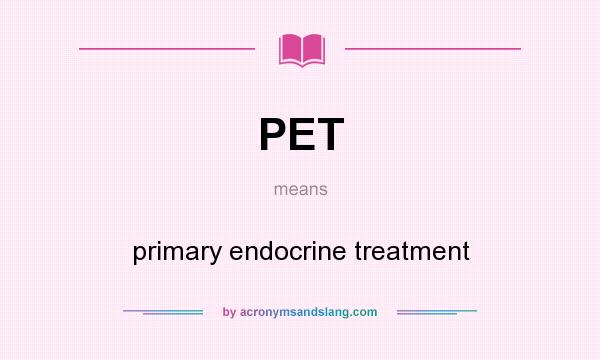 What does PET mean? It stands for primary endocrine treatment
