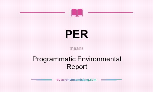 What does PER mean? It stands for Programmatic Environmental Report