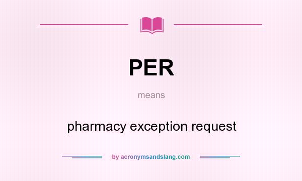 What does PER mean? It stands for pharmacy exception request