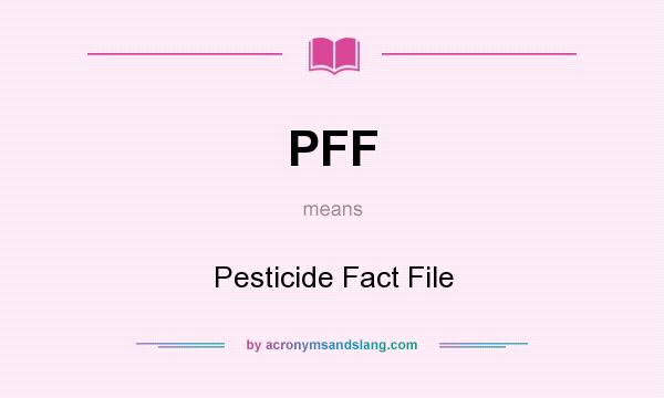 What does PFF mean? It stands for Pesticide Fact File