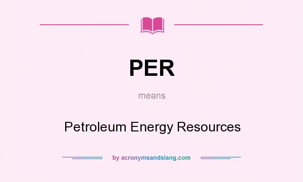 What does PER mean? It stands for Petroleum Energy Resources