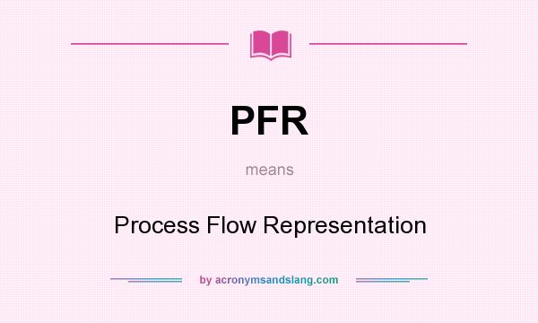 What does PFR mean? It stands for Process Flow Representation