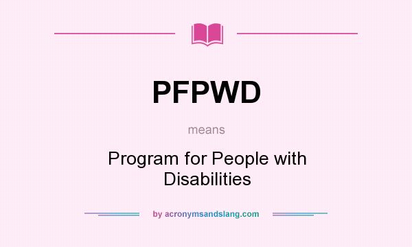 What does PFPWD mean? It stands for Program for People with Disabilities