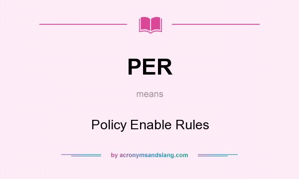 What does PER mean? It stands for Policy Enable Rules
