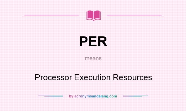 What does PER mean? It stands for Processor Execution Resources