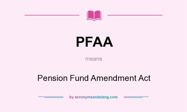 What does PFAA mean? It stands for Pension Fund Amendment Act