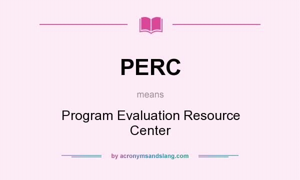 What does PERC mean? It stands for Program Evaluation Resource Center