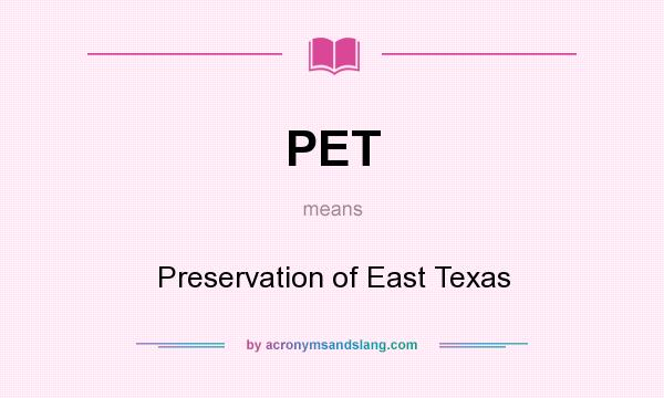 What does PET mean? It stands for Preservation of East Texas