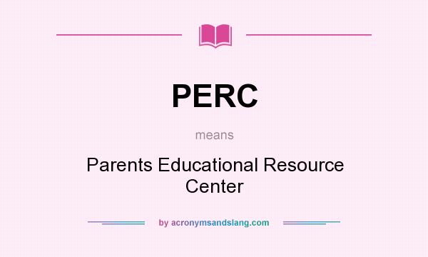What does PERC mean? It stands for Parents Educational Resource Center