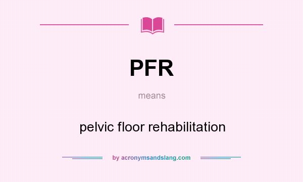 What does PFR mean? It stands for pelvic floor rehabilitation