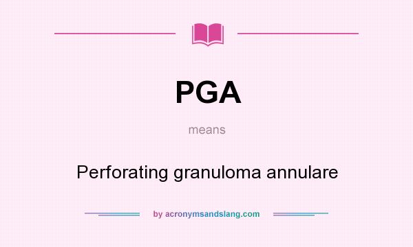 What does PGA mean? It stands for Perforating granuloma annulare