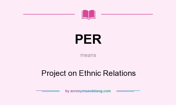 What does PER mean? It stands for Project on Ethnic Relations