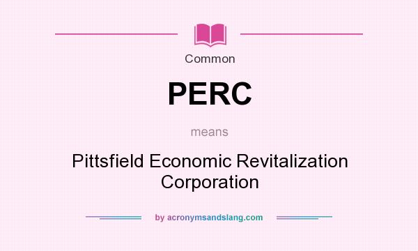 What does PERC mean? It stands for Pittsfield Economic Revitalization Corporation