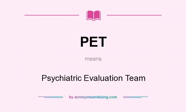 What does PET mean? It stands for Psychiatric Evaluation Team