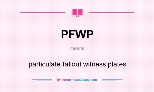 What does PFWP mean? It stands for particulate fallout witness plates