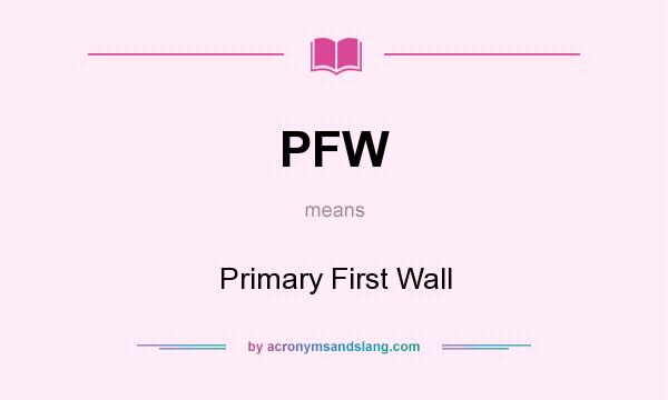 What does PFW mean? It stands for Primary First Wall