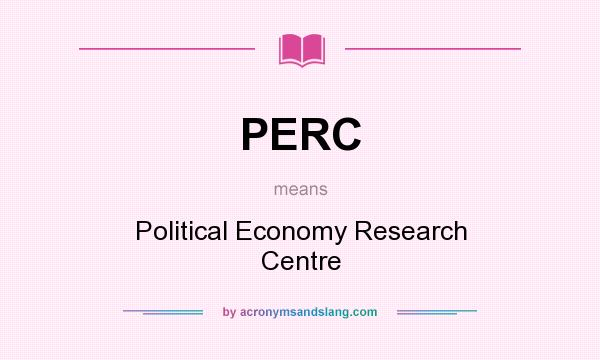 What does PERC mean? It stands for Political Economy Research Centre