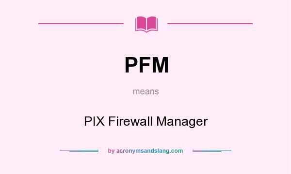 What does PFM mean? It stands for PIX Firewall Manager