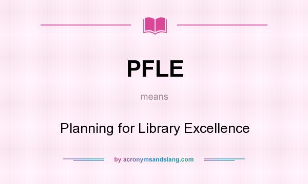 What does PFLE mean? It stands for Planning for Library Excellence