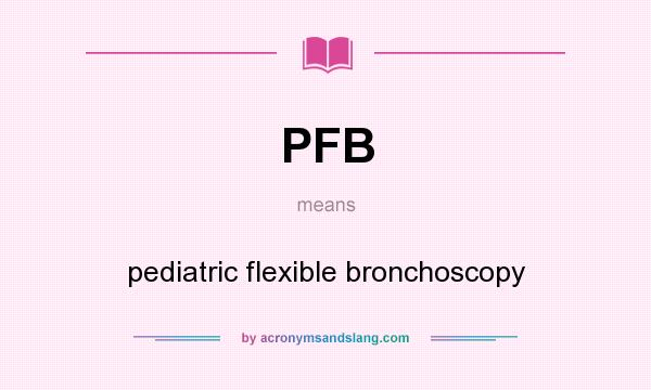 What does PFB mean? It stands for pediatric flexible bronchoscopy