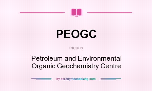 What does PEOGC mean? It stands for Petroleum and Environmental Organic Geochemistry Centre