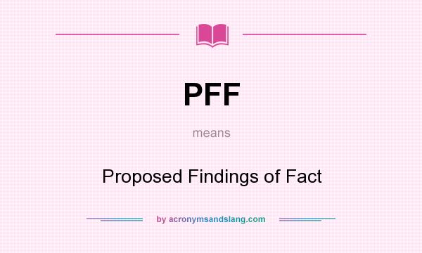 What does PFF mean? It stands for Proposed Findings of Fact