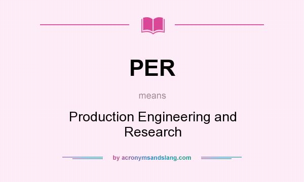What does PER mean? It stands for Production Engineering and Research