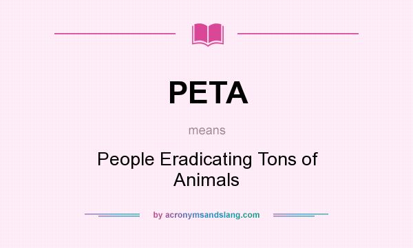 What does PETA mean? It stands for People Eradicating Tons of Animals