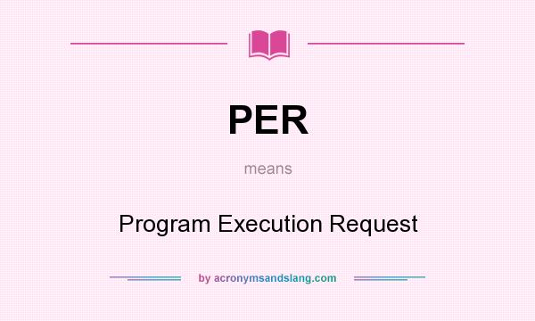 What does PER mean? It stands for Program Execution Request