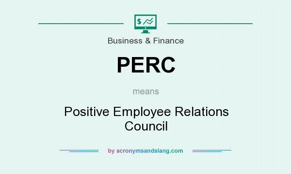 What does PERC mean? It stands for Positive Employee Relations Council