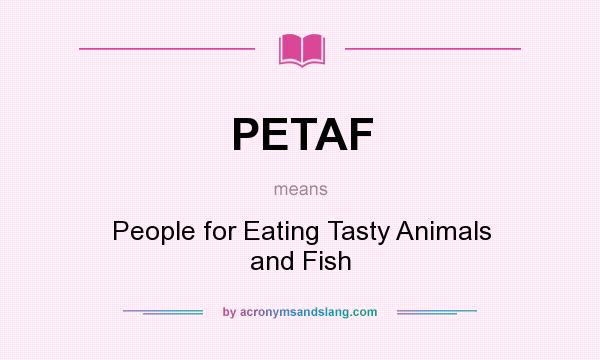 What does PETAF mean? It stands for People for Eating Tasty Animals and Fish
