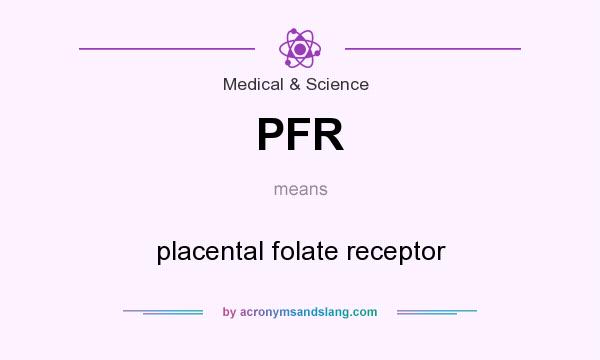 What does PFR mean? It stands for placental folate receptor